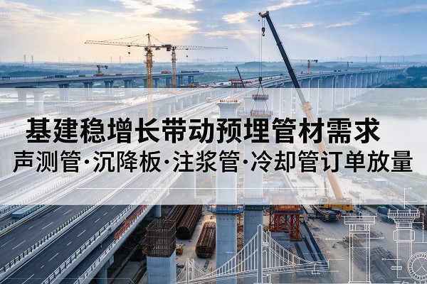 什邡基建稳增长带动预埋监测管材需求，声测管、沉降板、注浆管订单持续放量